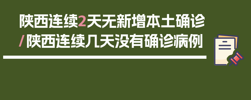 陕西连续2天无新增本土确诊/陕西连续几天没有确诊病例