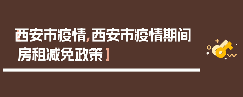 【西安市疫情,西安市疫情期间房租减免政策】