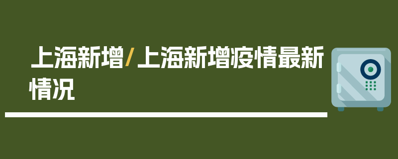 上海新增/上海新增疫情最新情况