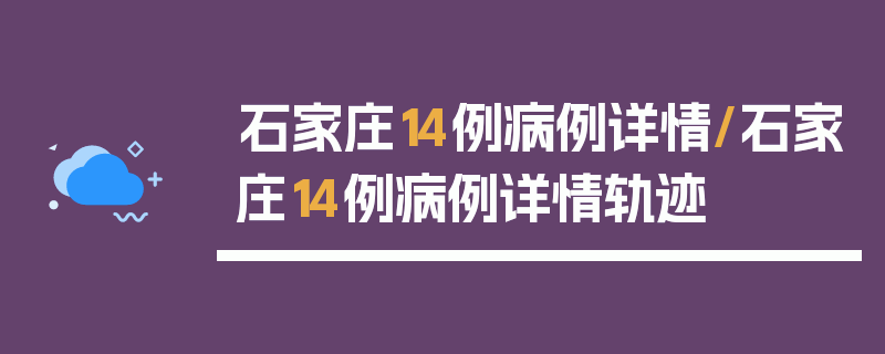 石家庄14例病例详情/石家庄14例病例详情轨迹