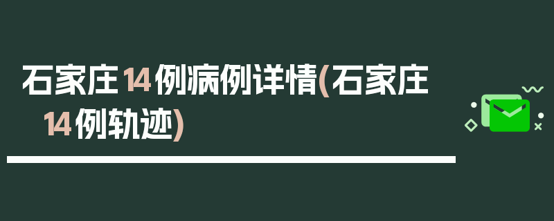 石家庄14例病例详情(石家庄14例轨迹)
