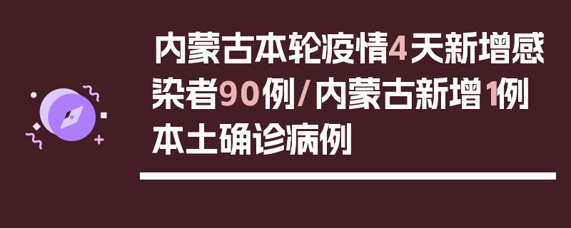 内蒙古本轮疫情4天新增感染者90例/内蒙古新增1例本土确诊病例