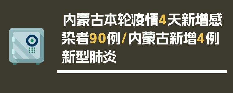 内蒙古本轮疫情4天新增感染者90例/内蒙古新增4例新型肺炎