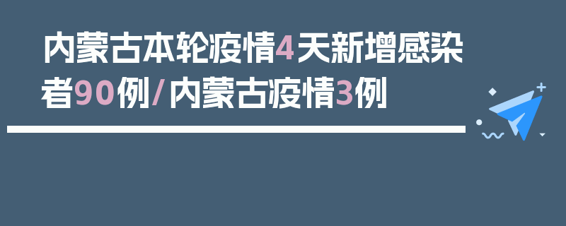 内蒙古本轮疫情4天新增感染者90例/内蒙古疫情3例