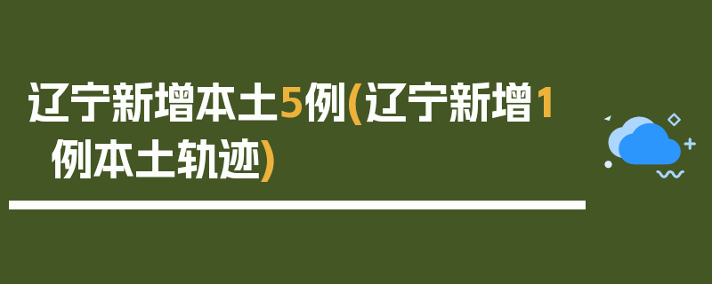 辽宁新增本土5例(辽宁新增1例本土轨迹)