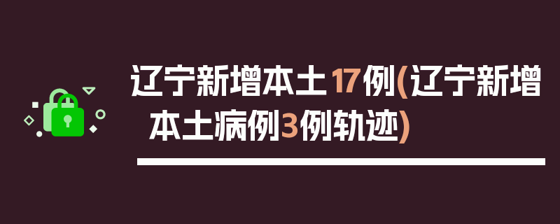 辽宁新增本土17例(辽宁新增本土病例3例轨迹)
