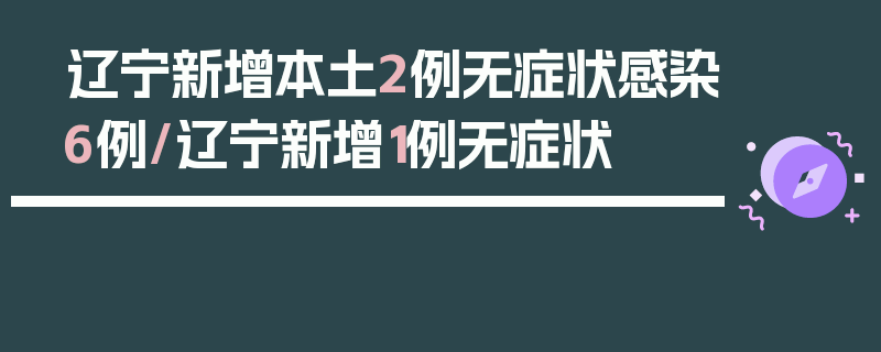 辽宁新增本土2例无症状感染6例/辽宁新增1例无症状
