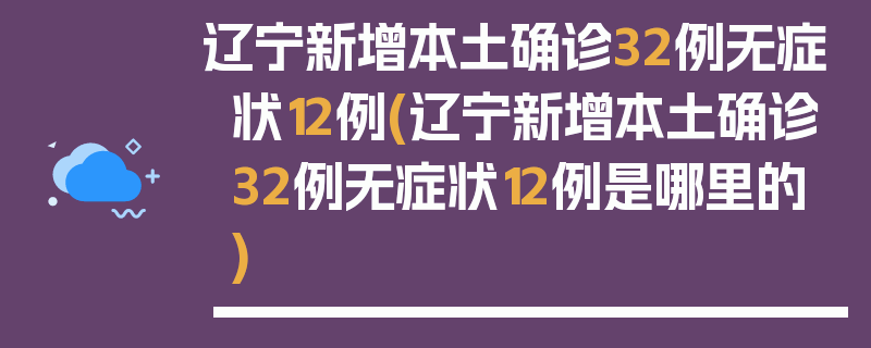 辽宁新增本土确诊32例无症状12例(辽宁新增本土确诊32例无症状12例是哪里的)