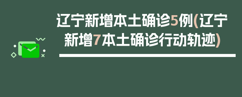 辽宁新增本土确诊5例(辽宁新增7本土确诊行动轨迹)