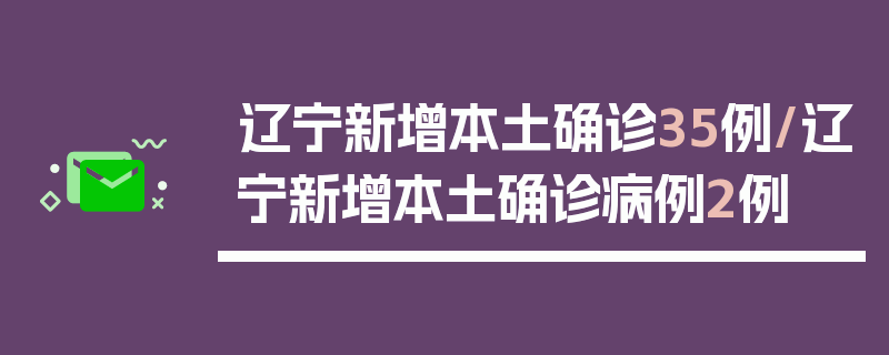 辽宁新增本土确诊35例/辽宁新增本土确诊病例2例