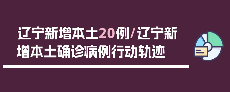 辽宁新增本土20例/辽宁新增本土确诊病例行动轨迹