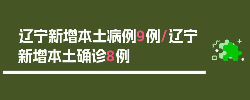辽宁新增本土病例9例/辽宁新增本土确诊8例