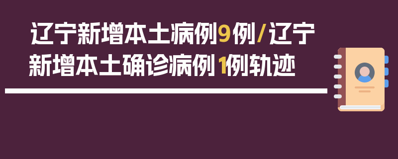 辽宁新增本土病例9例/辽宁新增本土确诊病例1例轨迹
