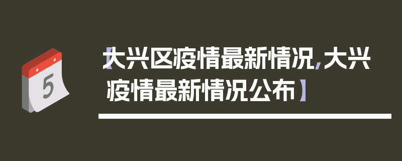 【大兴区疫情最新情况,大兴疫情最新情况公布】