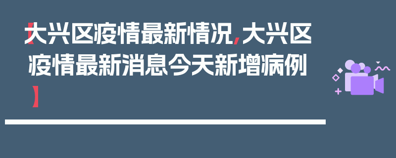 【大兴区疫情最新情况,大兴区疫情最新消息今天新增病例】
