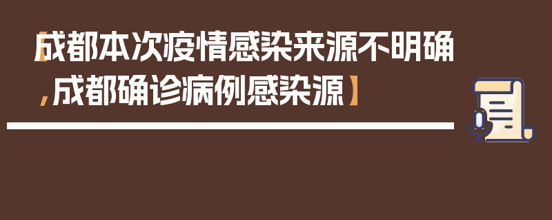 【成都本次疫情感染来源不明确,成都确诊病例感染源】
