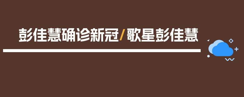 彭佳慧确诊新冠/歌星彭佳慧