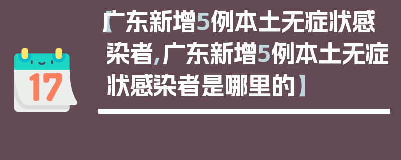 【广东新增5例本土无症状感染者,广东新增5例本土无症状感染者是哪里的】