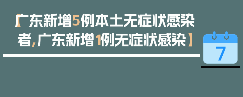 【广东新增5例本土无症状感染者,广东新增1例无症状感染】