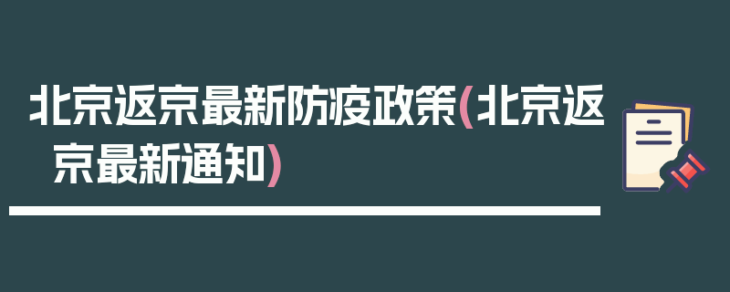 北京返京最新防疫政策(北京返京最新通知)
