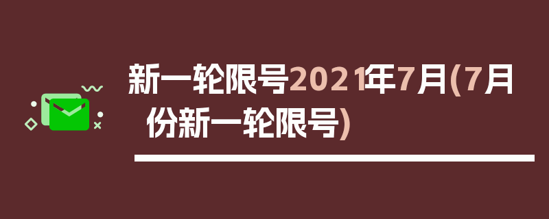 新一轮限号2021年7月(7月份新一轮限号)