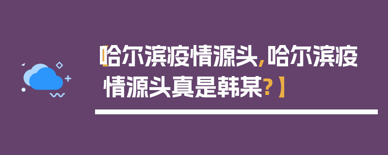 【哈尔滨疫情源头,哈尔滨疫情源头真是韩某?】