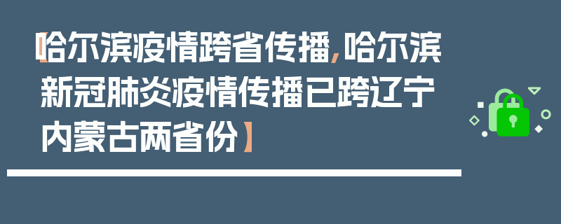 【哈尔滨疫情跨省传播,哈尔滨新冠肺炎疫情传播已跨辽宁内蒙古两省份】