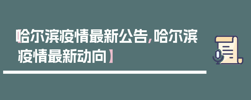 【哈尔滨疫情最新公告,哈尔滨疫情最新动向】