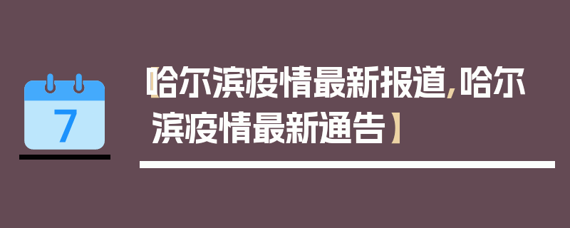 【哈尔滨疫情最新报道,哈尔滨疫情最新通告】