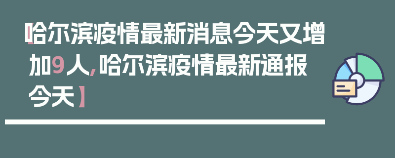 【哈尔滨疫情最新消息今天又增加9人,哈尔滨疫情最新通报今天】