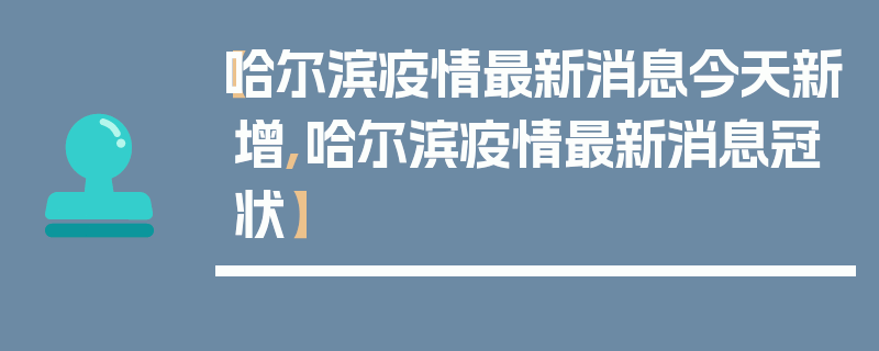 【哈尔滨疫情最新消息今天新增,哈尔滨疫情最新消息冠状】