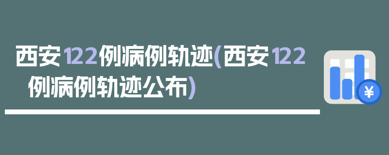 西安122例病例轨迹(西安122例病例轨迹公布)
