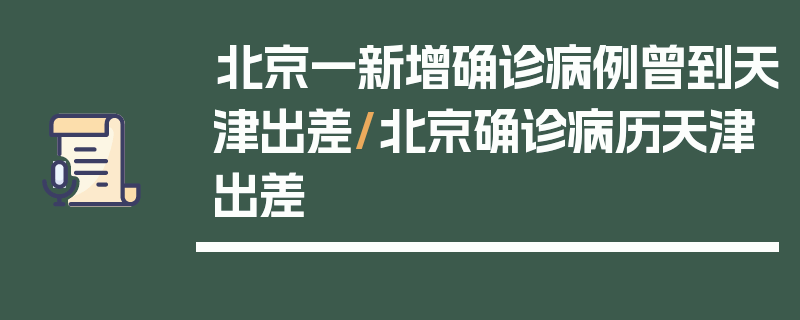 北京一新增确诊病例曾到天津出差/北京确诊病历天津出差