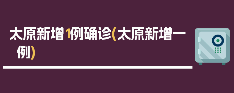 太原新增1例确诊(太原新增一例)