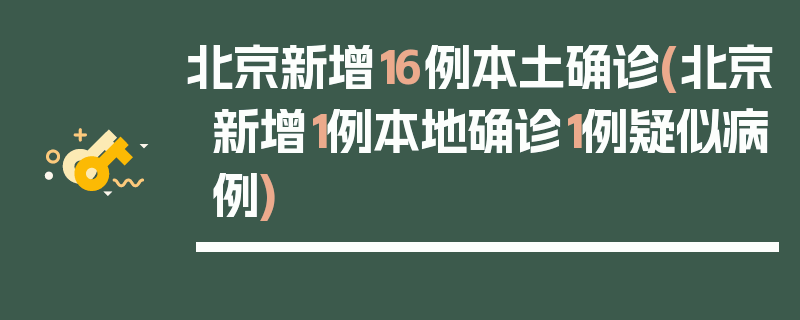北京新增16例本土确诊(北京新增1例本地确诊1例疑似病例)