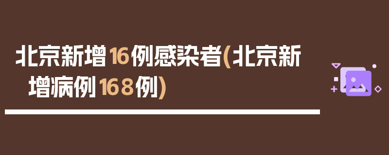 北京新增16例感染者(北京新增病例168例)