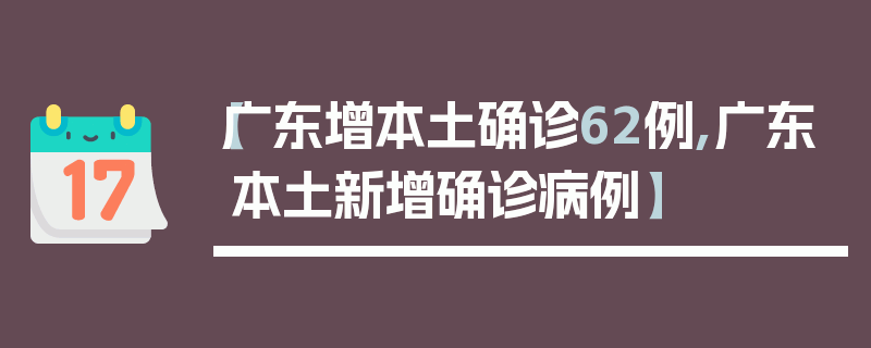 【广东增本土确诊62例,广东本土新增确诊病例】