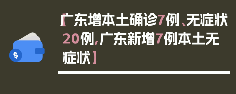 【广东增本土确诊7例、无症状20例,广东新增7例本土无症状】