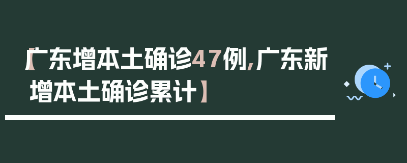 【广东增本土确诊47例,广东新增本土确诊累计】