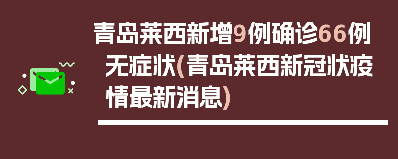 青岛莱西新增9例确诊66例无症状(青岛莱西新冠状疫情最新消息)