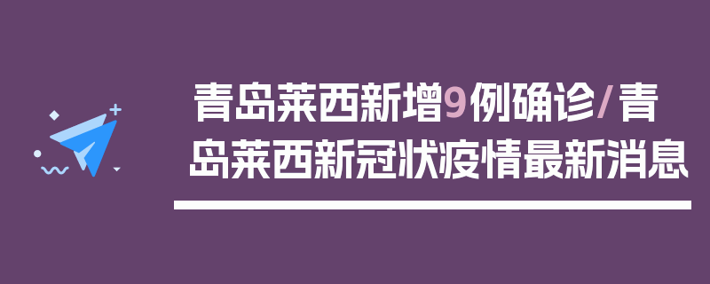 青岛莱西新增9例确诊/青岛莱西新冠状疫情最新消息