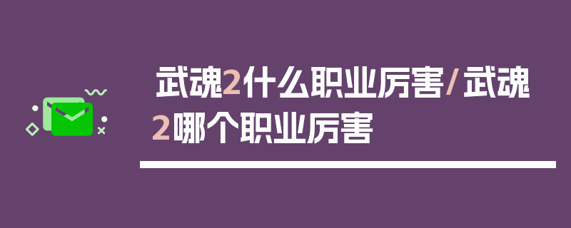 武魂2什么职业厉害/武魂2哪个职业厉害