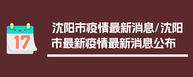 沈阳市疫情最新消息/沈阳市最新疫情最新消息公布