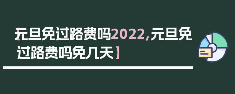 【元旦免过路费吗2022,元旦免过路费吗免几天】