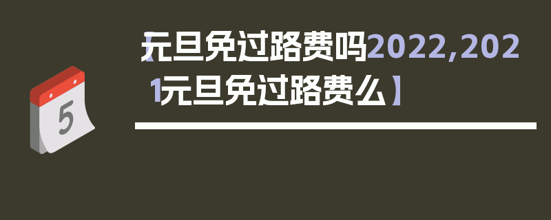 【元旦免过路费吗2022,2021元旦免过路费么】