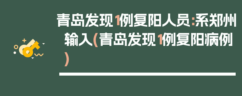 青岛发现1例复阳人员:系郑州输入(青岛发现1例复阳病例)