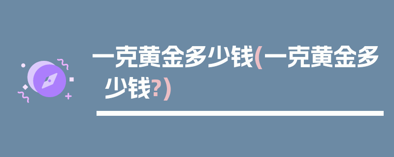 一克黄金多少钱(一克黄金多少钱?)