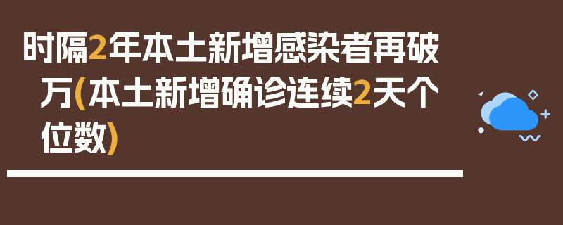 时隔2年本土新增感染者再破万(本土新增确诊连续2天个位数)