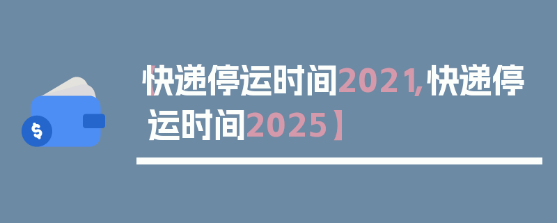 【快递停运时间2021,快递停运时间2025】