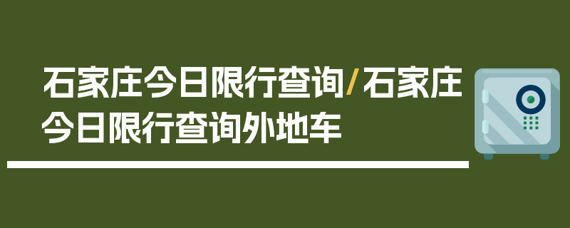 石家庄今日限行查询/石家庄今日限行查询外地车